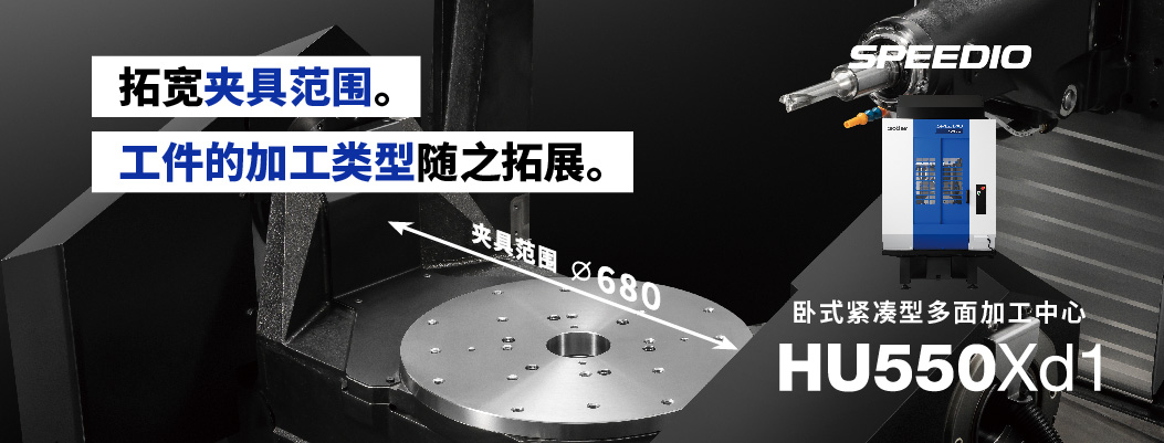 拓宽夹具范围。工件的加工类型随之拓展。兄弟机床卧式紧凑型多面加工中心SPEEDIO HU550Xd1